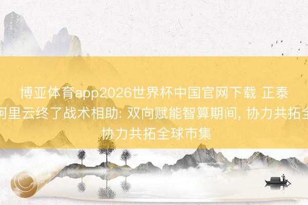 博亚体育app2026世界杯中国官网下载 正泰集团与阿里云终了战术相助: 双向赋能智算期间， 协力共拓全球市集