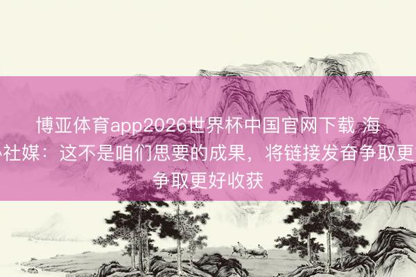 博亚体育app2026世界杯中国官网下载 海地足协社媒：这不是咱们思要的成果，将链接发奋争取更好收获