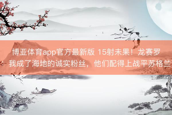 博亚体育app官方最新版 15射未果！龙赛罗：我成了海地的诚实粉丝，他们配得上战平苏格兰