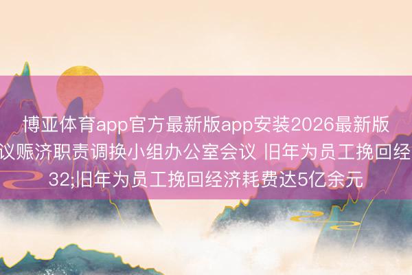 博亚体育app官方最新版app安装2026最新版 北京召开工作争议赈济职责调换小组办公室会议 旧年为员工挽回经济耗费达5亿余元