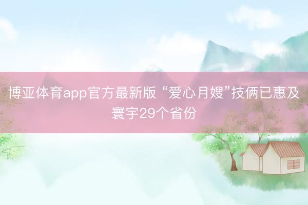 博亚体育app官方最新版 “爱心月嫂”技俩已惠及寰宇29个省份