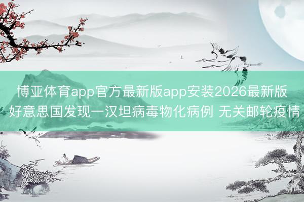 博亚体育app官方最新版app安装2026最新版 好意思国发现一汉坦病毒物化病例 无关邮轮疫情