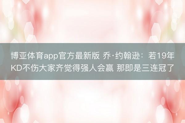 博亚体育app官方最新版 乔·约翰逊：若19年KD不伤大家齐觉得强人会赢 那即是三连冠了