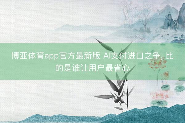 博亚体育app官方最新版 AI支付进口之争, 比的是谁让用户最省心